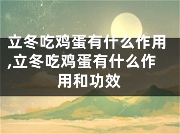 立冬吃鸡蛋有什么作用,立冬吃鸡蛋有什么作用和功效