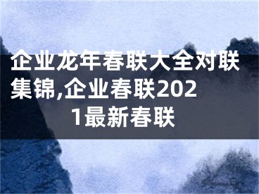 企业龙年春联大全对联集锦,企业春联2021最新春联