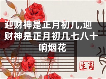 迎财神是正月初几,迎财神是正月初几七八十响烟花