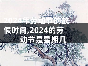 2024年劳动节的放假时间,2024的劳动节是星期几