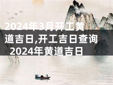 2024年3月开工黄道吉日,开工吉日查询2024年黄道吉日