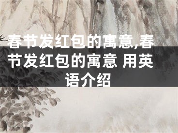 春节发红包的寓意,春节发红包的寓意 用英语介绍