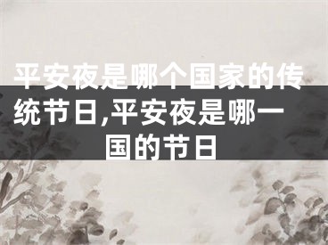 平安夜是哪个国家的传统节日,平安夜是哪一国的节日