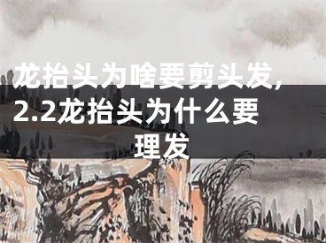 龙抬头为啥要剪头发,2.2龙抬头为什么要理发