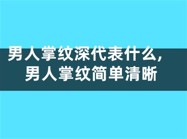 男人掌纹深代表什么,男人掌纹简单清晰