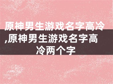 原神男生游戏名字高冷,原神男生游戏名字高冷两个字