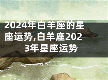 2024年白羊座的星座运势,白羊座2023年星座运势