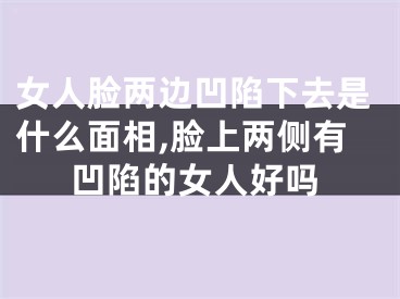 女人脸两边凹陷下去是什么面相,脸上两侧有凹陷的女人好吗