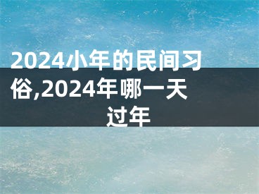 2024小年的民间习俗,2024年哪一天过年