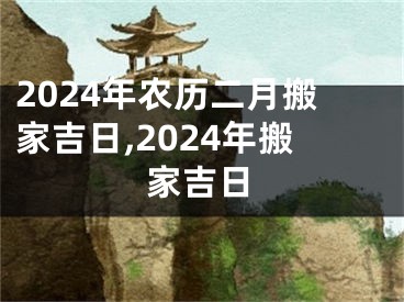 2024年农历二月搬家吉日,2024年搬家吉日