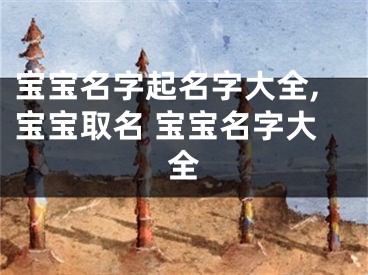 宝宝名字起名字大全,宝宝取名 宝宝名字大全