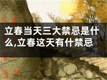 立春当天三大禁忌是什么,立春这天有什禁忌