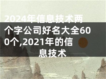 2024年信息技术两个字公司好名大全600个,2021年的信息技术