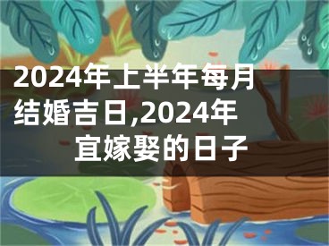 2024年上半年每月结婚吉日,2024年宜嫁娶的日子