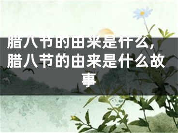 腊八节的由来是什么,腊八节的由来是什么故事