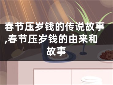 春节压岁钱的传说故事,春节压岁钱的由来和故事