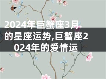 2024年巨蟹座3月的星座运势,巨蟹座2024年的爱情运