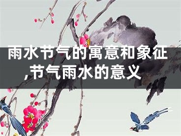 雨水节气的寓意和象征,节气雨水的意义