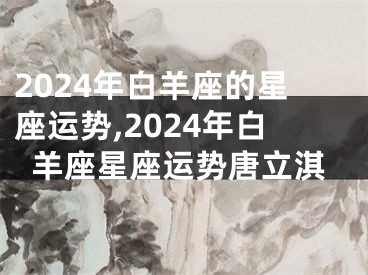 2024年白羊座的星座运势,2024年白羊座星座运势唐立淇