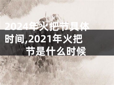 2024年火把节具体时间,2021年火把节是什么时候