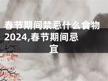 春节期间禁忌什么食物2024,春节期间忌宜