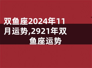 双鱼座2024年11月运势,2921年双鱼座运势