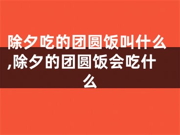 除夕吃的团圆饭叫什么,除夕的团圆饭会吃什么