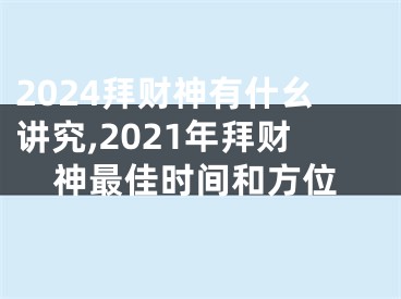 2024拜财神有什幺讲究,2021年拜财神最佳时间和方位