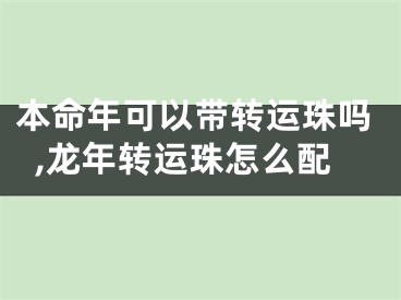 本命年可以带转运珠吗,龙年转运珠怎么配