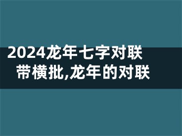 2024龙年七字对联带横批,龙年的对联