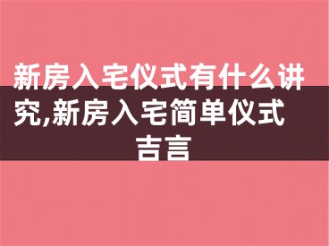 新房入宅仪式有什么讲究,新房入宅简单仪式吉言