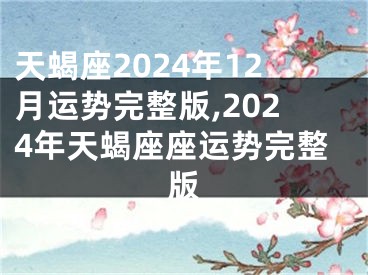 天蝎座2024年12月运势完整版,2024年天蝎座座运势完整版