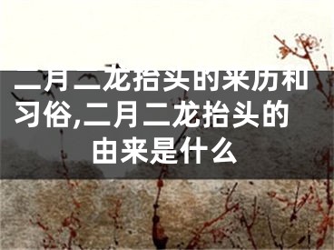 二月二龙抬头的来历和习俗,二月二龙抬头的由来是什么