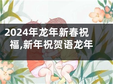 2024年龙年新春祝福,新年祝贺语龙年