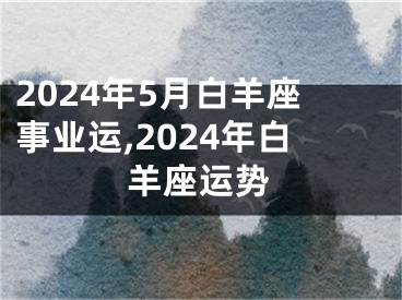 2024年5月白羊座事业运,2024年白羊座运势