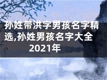 孙姓带洪字男孩名字精选,孙姓男孩名字大全2021年