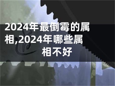 2024年最倒霉的属相,2024年哪些属相不好