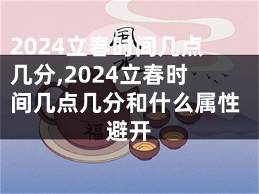 2024立春时间几点几分,2024立春时间几点几分和什么属性避开