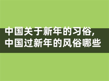 中国关于新年的习俗,中国过新年的风俗哪些