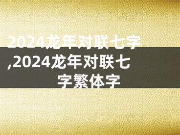 2024龙年对联七字,2024龙年对联七字繁体字