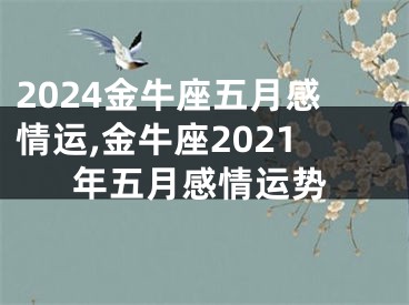 2024金牛座五月感情运,金牛座2021年五月感情运势