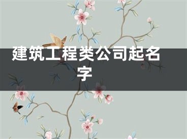  建筑工程类公司起名字 