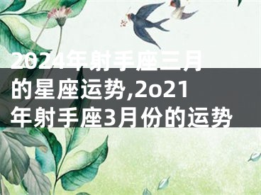 2024年射手座三月的星座运势,2o21年射手座3月份的运势