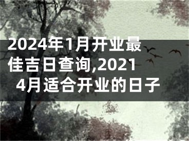 2024年1月开业最佳吉日查询,20214月适合开业的日子