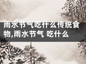 雨水节气吃什么传统食物,雨水节气 吃什么