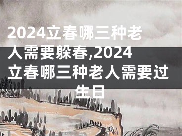 2024立春哪三种老人需要躲春,2024立春哪三种老人需要过生日