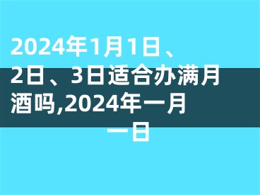 2024年1月1日、2日、3日适合办满月酒吗,2024年一月一日