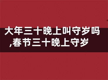 大年三十晚上叫守岁吗,春节三十晚上守岁