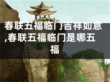 春联五福临门吉祥如意,春联五福临门是哪五福