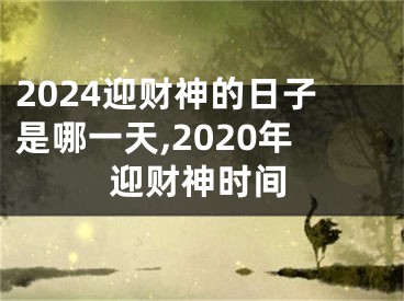 2024迎财神的日子是哪一天,2020年迎财神时间